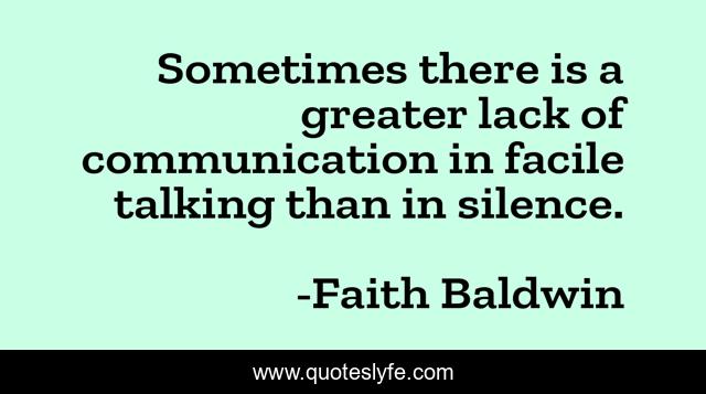 Sometimes there is a greater lack of communication in facile talking than in silence.
