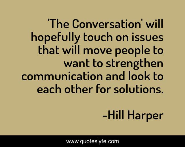 'The Conversation' will hopefully touch on issues that will move people to want to strengthen communication and look to each other for solutions.