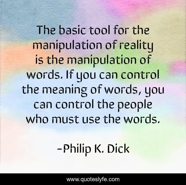 The basic tool for the manipulation of reality is the manipulation of words. If you can control the meaning of words, you can control the people who must use the words.