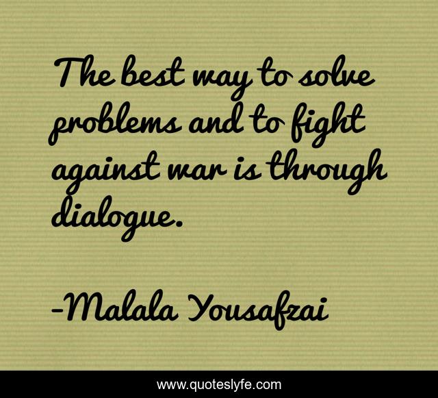 The best way to solve problems and to fight against war is through dialogue.