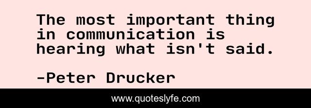 The most important thing in communication is hearing what isn't said.