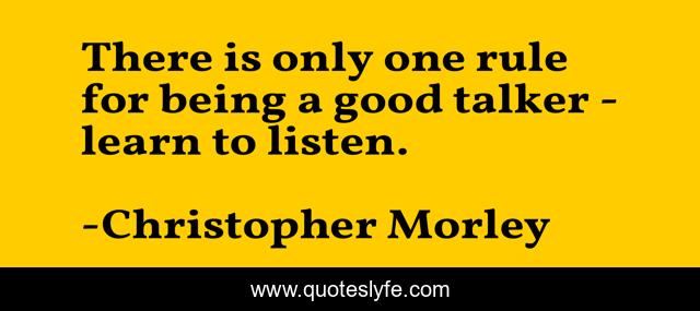 There is only one rule for being a good talker - learn to listen.