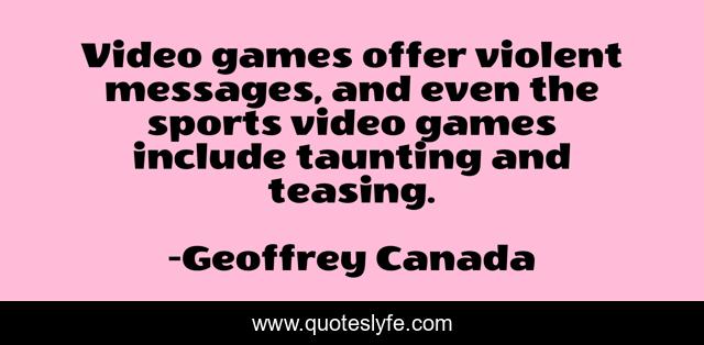 Video games offer violent messages, and even the sports video games include taunting and teasing.