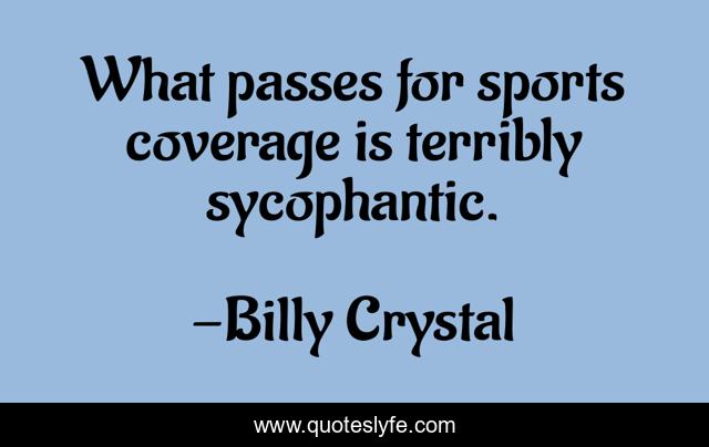 What passes for sports coverage is terribly sycophantic.