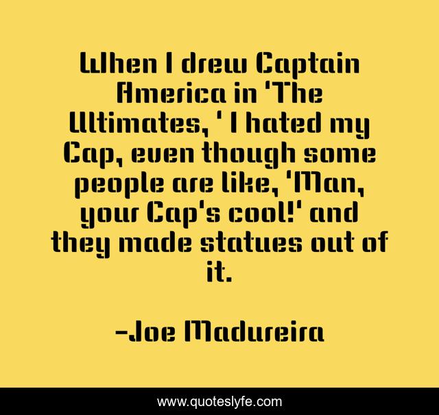 When I drew Captain America in 'The Ultimates, ' I hated my Cap, even though some people are like, 'Man, your Cap's cool!' and they made statues out of it.