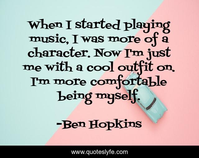 When I started playing music, I was more of a character. Now I'm just me with a cool outfit on. I'm more comfortable being myself.