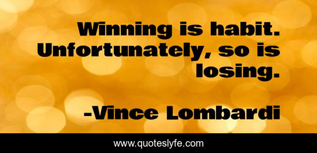 Winning is habit. Unfortunately, so is losing.