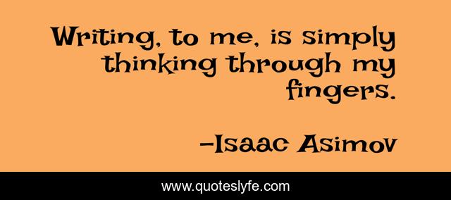 Writing, to me, is simply thinking through my fingers.