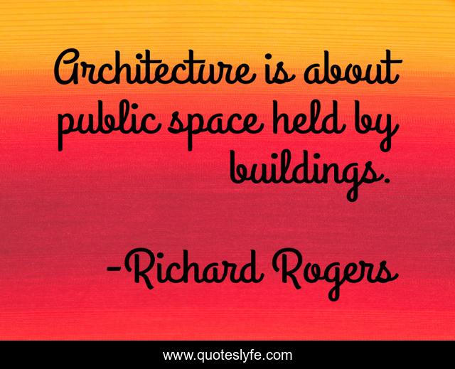 Architecture is about public space held by buildings.