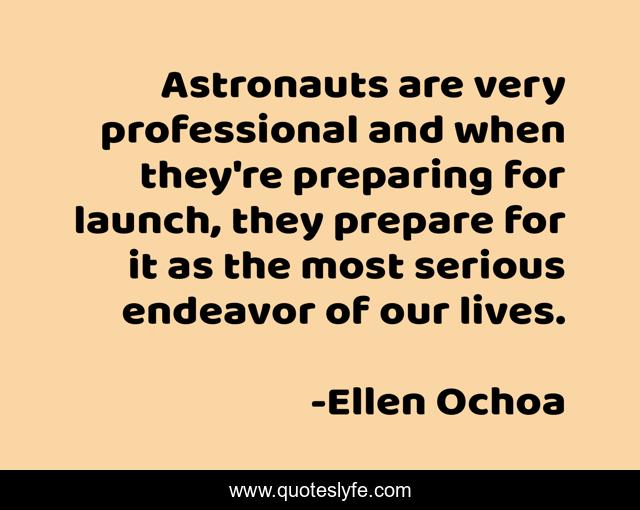 Astronauts are very professional and when they're preparing for launch, they prepare for it as the most serious endeavor of our lives.