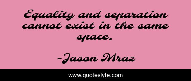 Equality and separation cannot exist in the same space.