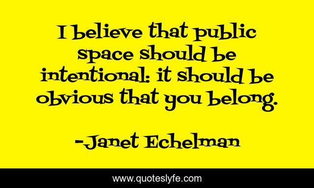 I believe that public space should be intentional: it should be obvious that you belong.