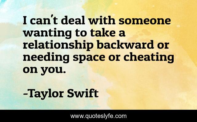 I can't deal with someone wanting to take a relationship backward or needing space or cheating on you.