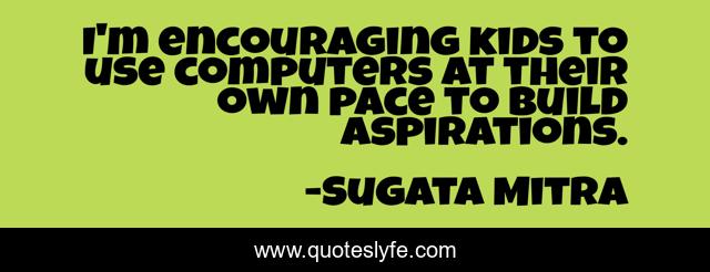 I'm encouraging kids to use computers at their own pace to build aspirations.