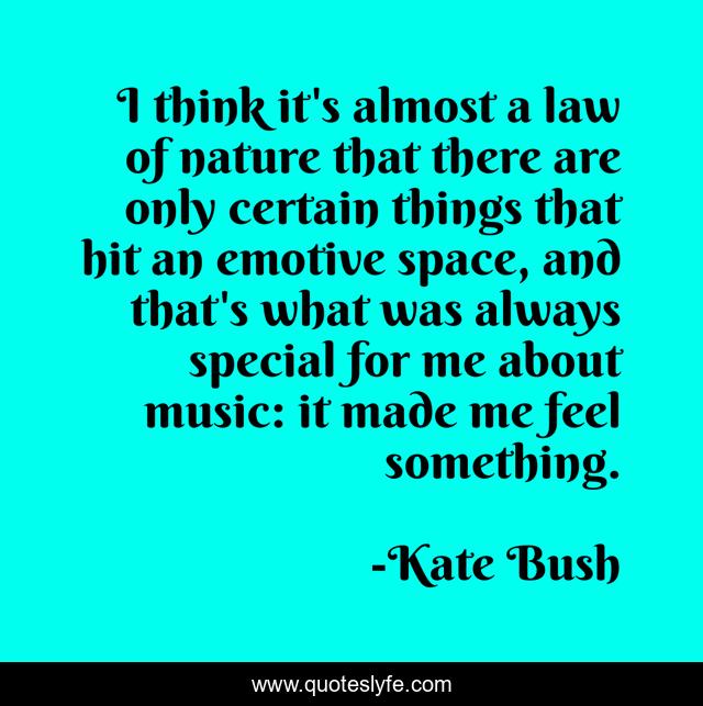 I think it's almost a law of nature that there are only certain things that hit an emotive space, and that's what was always special for me about music: it made me feel something.