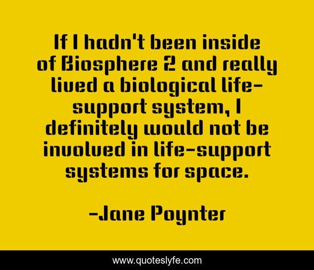 If I hadn't been inside of Biosphere 2 and really lived a biological life-support system, I definitely would not be involved in life-support systems for space.