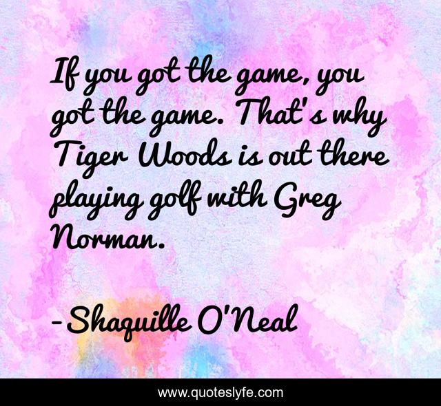 If you got the game, you got the game. That's why Tiger Woods is out there playing golf with Greg Norman.