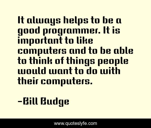 It always helps to be a good programmer. It is important to like computers and to be able to think of things people would want to do with their computers.