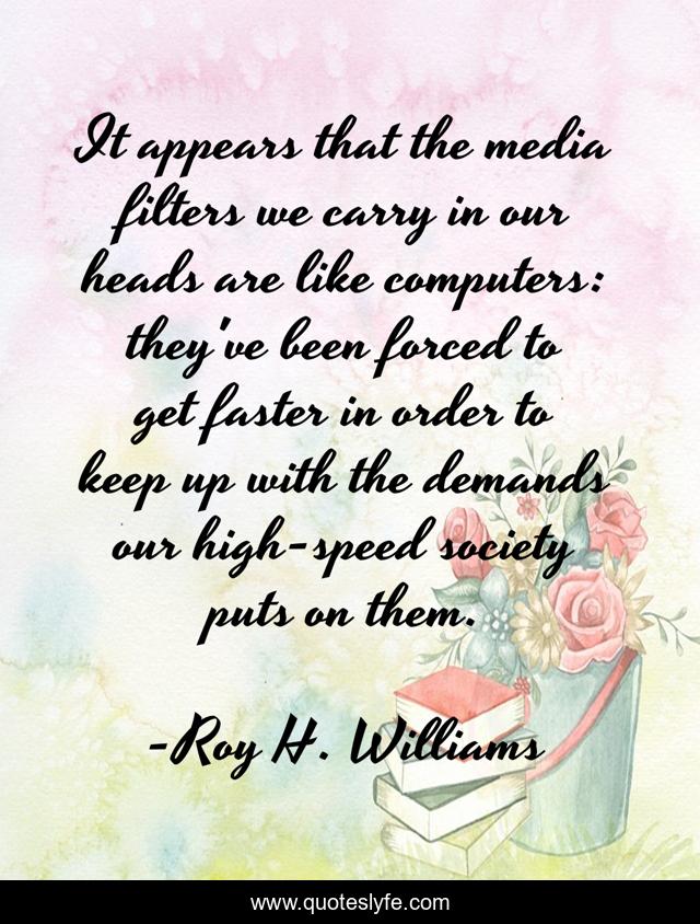 It appears that the media filters we carry in our heads are like computers: they've been forced to get faster in order to keep up with the demands our high-speed society puts on them.