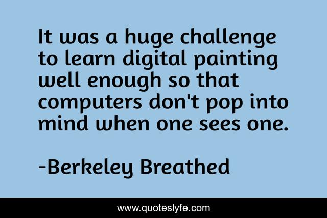 It was a huge challenge to learn digital painting well enough so that computers don't pop into mind when one sees one.