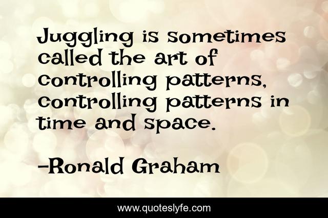 Juggling is sometimes called the art of controlling patterns, controlling patterns in time and space.