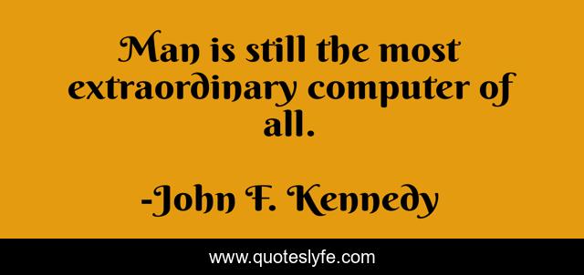 Man is still the most extraordinary computer of all.