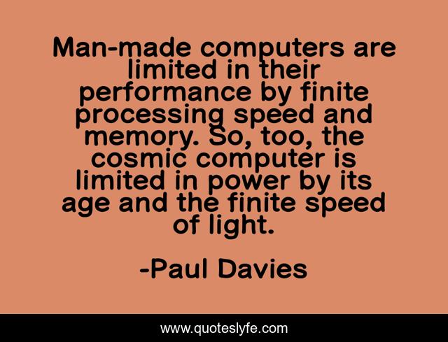 Man-made computers are limited in their performance by finite processing speed and memory. So, too, the cosmic computer is limited in power by its age and the finite speed of light.