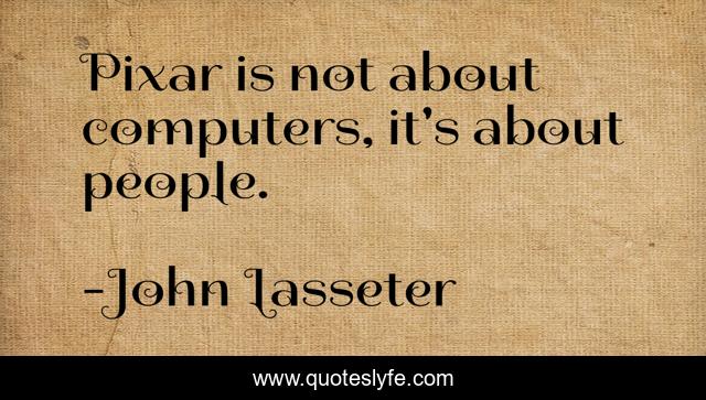 Pixar is not about computers, it's about people.