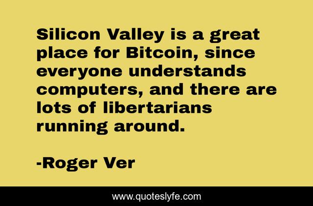 Silicon Valley is a great place for Bitcoin, since everyone understands computers, and there are lots of libertarians running around.
