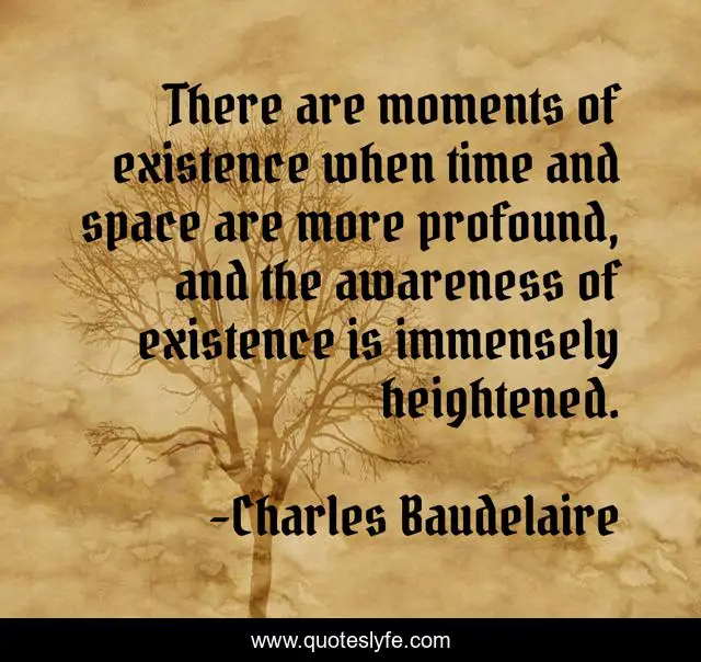 There are moments of existence when time and space are more profound, and the awareness of existence is immensely heightened.