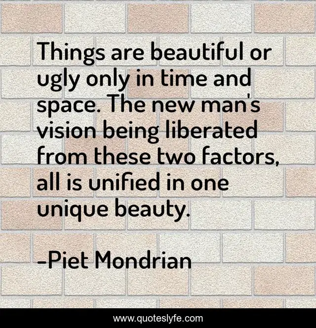 Things are beautiful or ugly only in time and space. The new man's vision being liberated from these two factors, all is unified in one unique beauty.