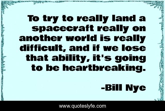 To try to really land a spacecraft really on another world is really difficult, and if we lose that ability, it's going to be heartbreaking.