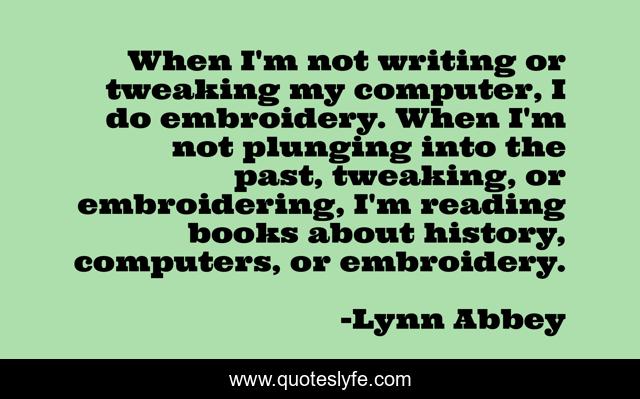 When I'm not writing or tweaking my computer, I do embroidery. When I'm not plunging into the past, tweaking, or embroidering, I'm reading books about history, computers, or embroidery.