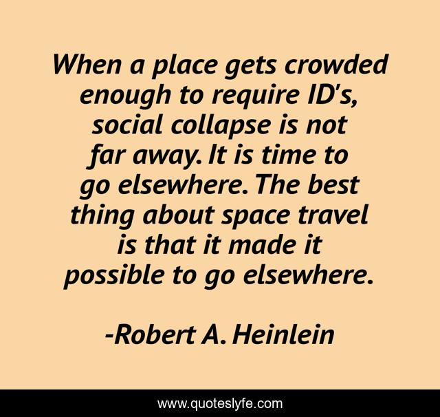 When a place gets crowded enough to require ID's, social collapse is not far away. It is time to go elsewhere. The best thing about space travel is that it made it possible to go elsewhere.