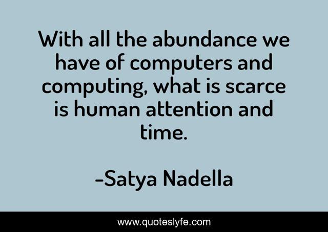 With all the abundance we have of computers and computing, what is scarce is human attention and time.