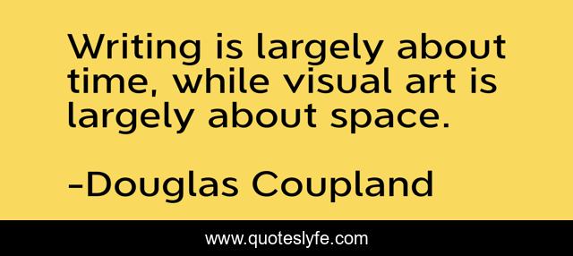 Writing is largely about time, while visual art is largely about space.