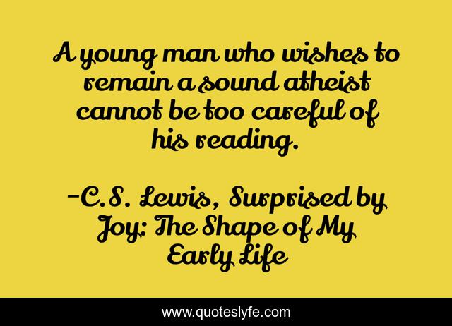 A young man who wishes to remain a sound atheist cannot be too careful of his reading.