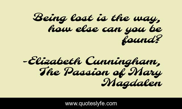 Being lost is the way, how else can you be found?