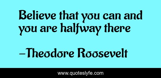 Believe that you can and you are halfway there