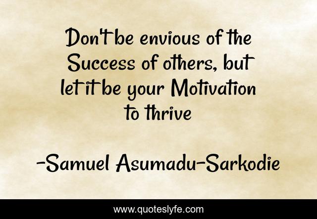 Don't be envious of the Success of others, but let it be your Motivation to thrive