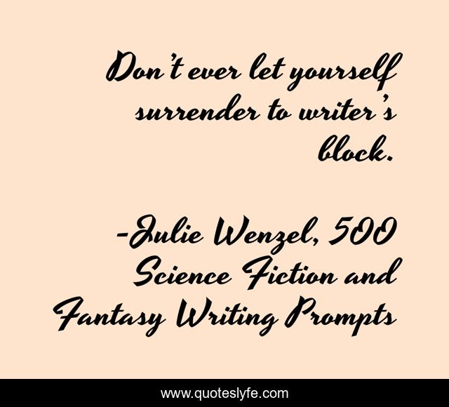 Don’t ever let yourself surrender to writer’s block.