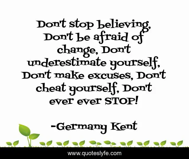 Don't stop believing, Don't be afraid of change, Don't underestimate yourself, Don't make excuses, Don't cheat yourself, Don't ever ever STOP!