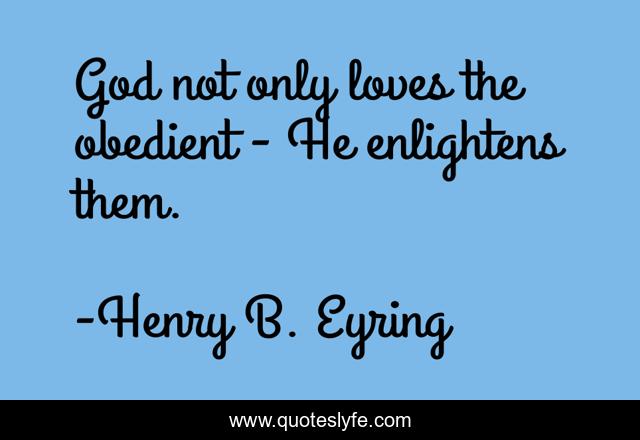 God not only loves the obedient - He enlightens them.