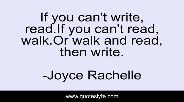 If you can't write, read.If you can't read, walk.Or walk and read, then write.
