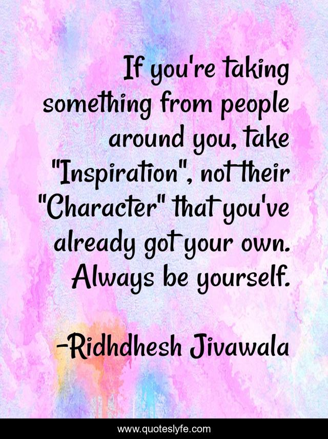 If you're taking something from people around you, take 