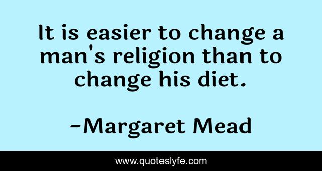 It is easier to change a man's religion than to change his diet.