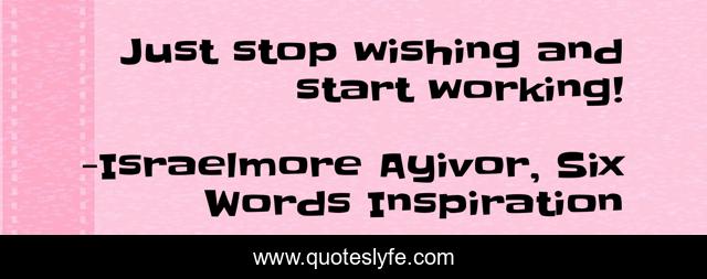 Just stop wishing and start working!