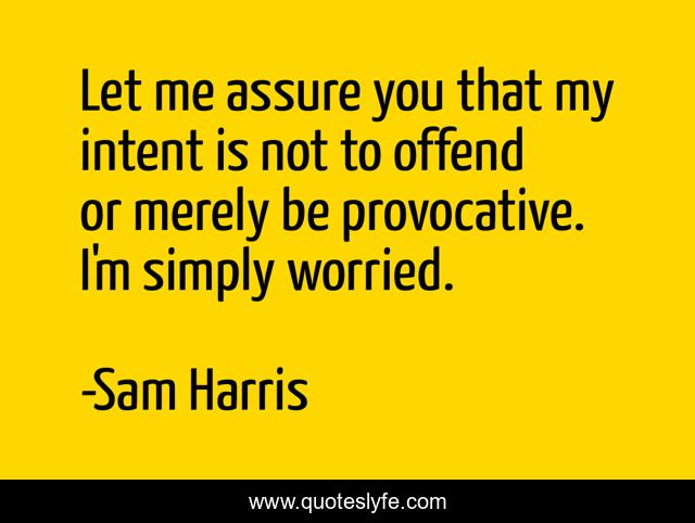Let me assure you that my intent is not to offend or merely be provocative. I'm simply worried.