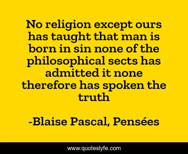 No religion except ours has taught that man is born in sin none of the philosophical sects has admitted it none therefore has spoken the truth