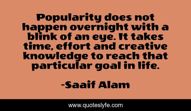 Popularity does not happen overnight with a blink of an eye. It takes time, effort and creative knowledge to reach that particular goal in life.